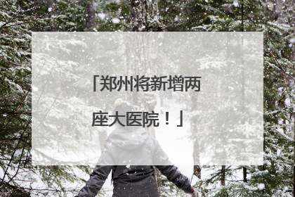 郑州将新增两座大医院！