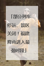 部分列车停运、景区关闭！福建降雨进入最强时段