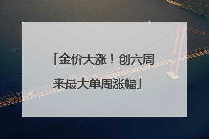 金价大涨！创六周来最大单周涨幅