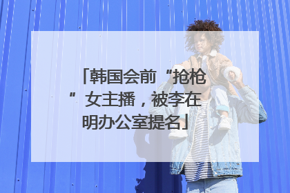 韩国会前“抢枪”女主播，被李在明办公室提名