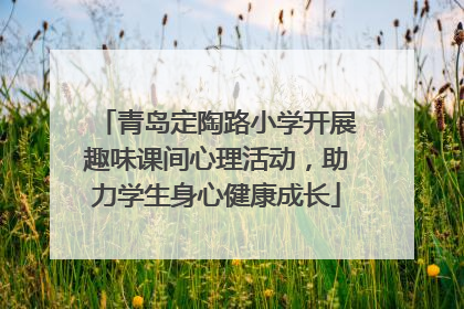 青岛定陶路小学开展趣味课间心理活动，助力学生身心健康成长