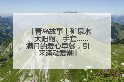 青岛故事丨矿泉水、太阳帽、手套……满月的爱心早餐，引来涌动爱潮