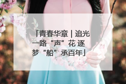 青春华章｜追光一路“声”花 逐梦“船”承百年