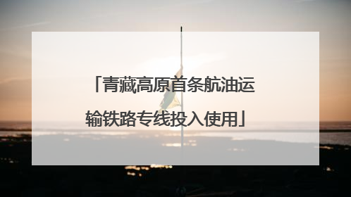 青藏高原首条航油运输铁路专线投入使用