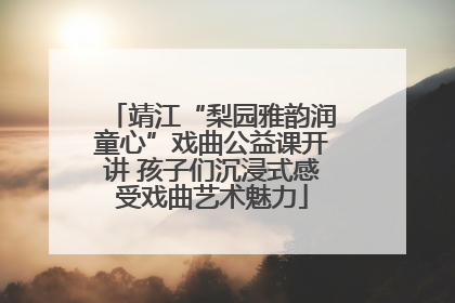 靖江“梨园雅韵润童心”戏曲公益课开讲 孩子们沉浸式感受戏曲艺术魅力