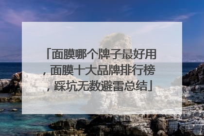 面膜哪个牌子最好用，面膜十大品牌排行榜，踩坑无数避雷总结