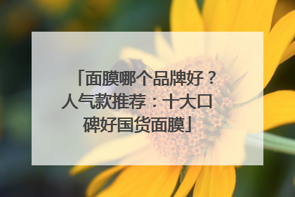 面膜哪个品牌好？人气款推荐：十大口碑好国货面膜