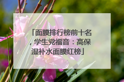 面膜排行榜前十名，学生党福音：高保湿补水面膜红榜