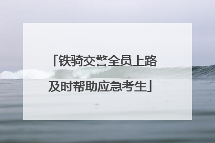铁骑交警全员上路 及时帮助应急考生