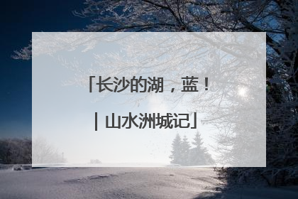 长沙的湖，蓝！｜山水洲城记
