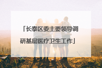 长泰区委主要领导调研基层医疗卫生工作