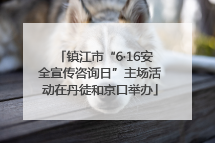 镇江市“6·16安全宣传咨询日”主场活动在丹徒和京口举办