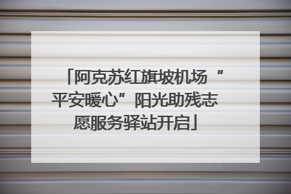 阿克苏红旗坡机场“平安暖心”阳光助残志愿服务驿站开启