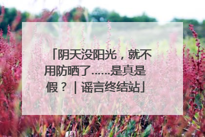 阴天没阳光，就不用防晒了……是真是假？｜谣言终结站