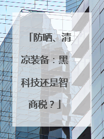 防晒、清凉装备：黑科技还是智商税？