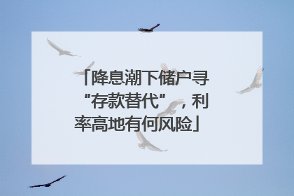降息潮下储户寻“存款替代”，利率高地有何风险