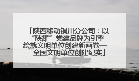 陕西移动铜川分公司：以“陕耀”党建品牌为引擎 绘就文明单位创建新画卷——全国文明单位创建纪实
