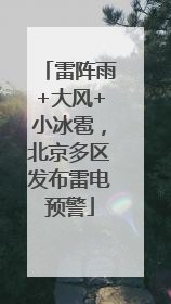 雷阵雨+大风+小冰雹，北京多区发布雷电预警