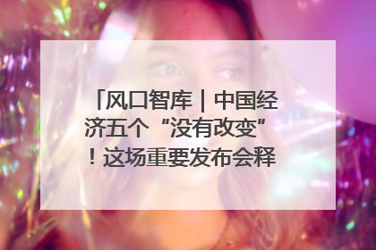 风口智库｜中国经济五个“没有改变”！这场重要发布会释放三点信号