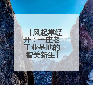风起常经开：一座老工业基地的智美新生