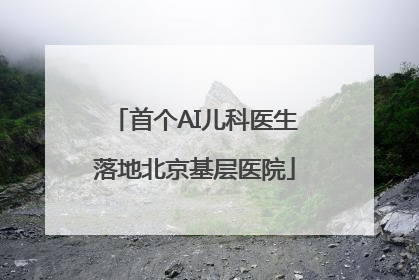 首个AI儿科医生落地北京基层医院