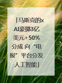 马斯克的xAI豪掷3亿美元+50%分成 向“电报”平台分发人工智能