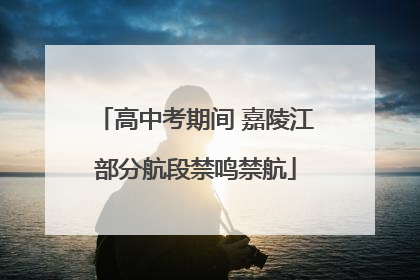 高中考期间 嘉陵江部分航段禁鸣禁航