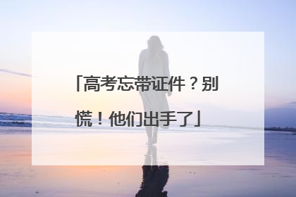 高考忘带证件？别慌！他们出手了