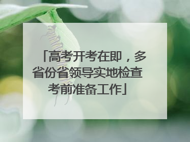 高考开考在即，多省份省领导实地检查考前准备工作
