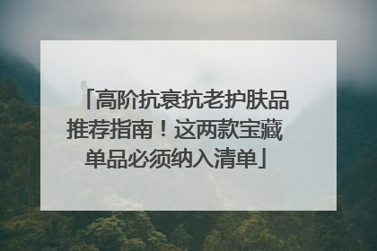 高阶抗衰抗老护肤品推荐指南！这两款宝藏单品必须纳入清单