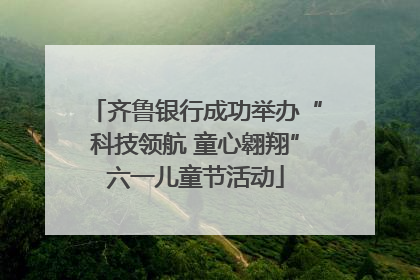 齐鲁银行成功举办“科技领航 童心翱翔”六一儿童节活动