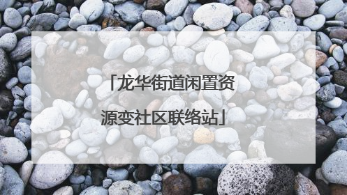 龙华街道闲置资源变社区联络站
