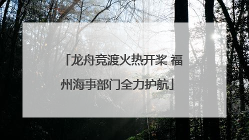 龙舟竞渡火热开桨 福州海事部门全力护航