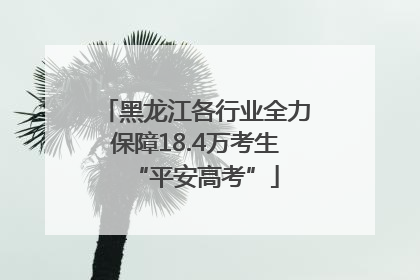 黑龙江各行业全力保障18.4万考生“平安高考”