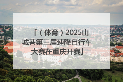 （体育）2025山城巷第三届速降自行车大赛在重庆开赛
