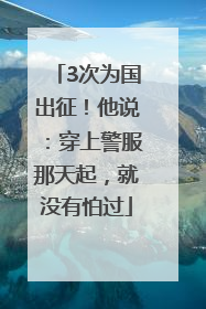 3次为国出征！他说：穿上警服那天起，就没有怕过