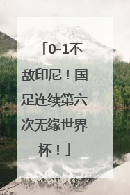 0-1不敌印尼！国足连续第六次无缘世界杯！