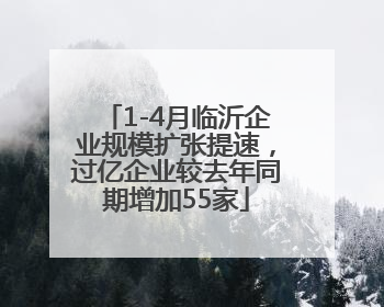 1-4月临沂企业规模扩张提速，过亿企业较去年同期增加55家