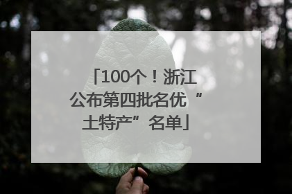 100个！浙江公布第四批名优“土特产”名单