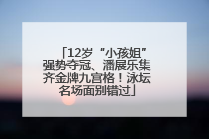 12岁“小孩姐”强势夺冠、潘展乐集齐金牌九宫格！泳坛名场面别错过