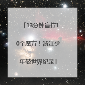 13分钟盲拧10个魔方！浙江少年破世界纪录