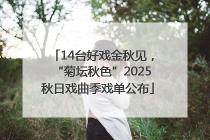 14台好戏金秋见，“菊坛秋色”2025秋日戏曲季戏单公布