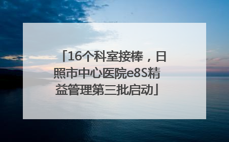 16个科室接棒，日照市中心医院e8S精益管理第三批启动