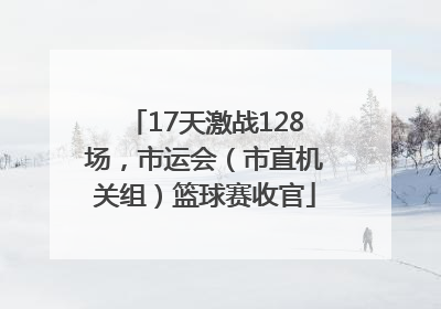 17天激战128场，市运会（市直机关组）篮球赛收官