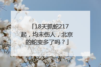 18天抓蛇217起，均未伤人，北京的蛇变多了吗？