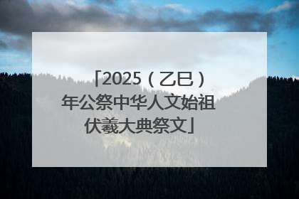 2025（乙巳）年公祭中华人文始祖伏羲大典祭文