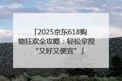 2025京东618购物狂欢全攻略：轻松拿捏 “又好又便宜”