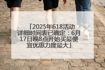 2025年618活动详细时间表已确定：6月17日晚8点开始买最便宜优惠力度最大
