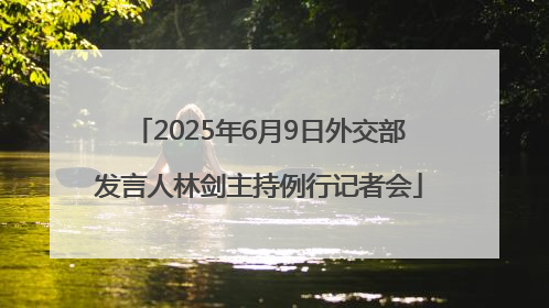 2025年6月9日外交部发言人林剑主持例行记者会