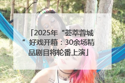 2025年“荟萃蓉城”好戏开箱：30余场精品剧目将轮番上演